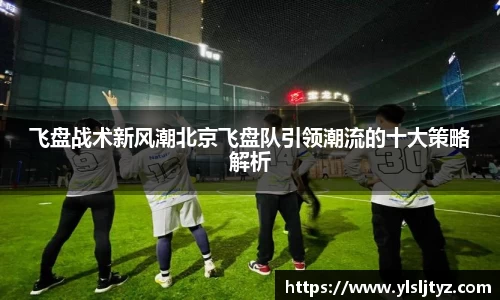 飞盘战术新风潮北京飞盘队引领潮流的十大策略解析