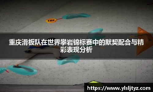 重庆滑板队在世界攀岩锦标赛中的默契配合与精彩表现分析