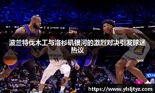 波兰特伐木工与洛杉矶银河的激烈对决引发球迷热议