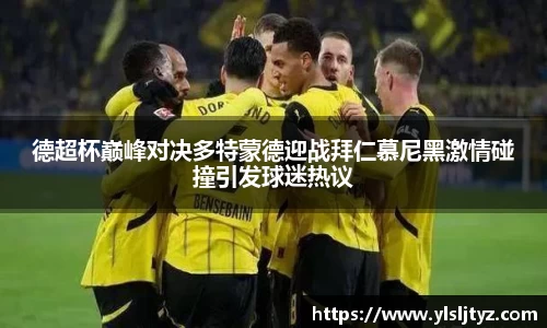 德超杯巅峰对决多特蒙德迎战拜仁慕尼黑激情碰撞引发球迷热议