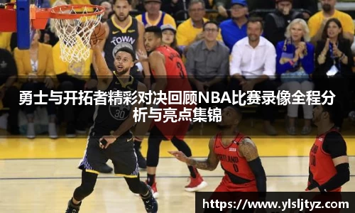 勇士与开拓者精彩对决回顾NBA比赛录像全程分析与亮点集锦
